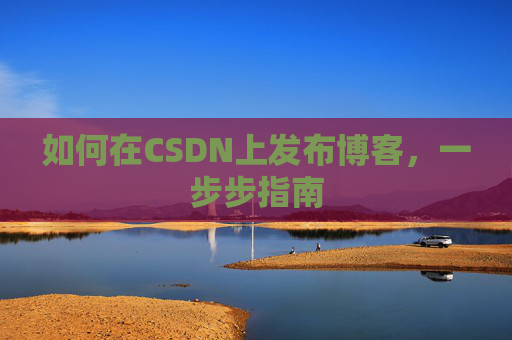 如何在CSDN上发布博客,一步步指南